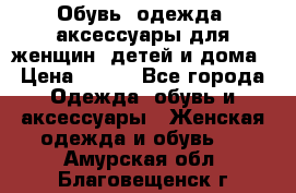 Обувь, одежда, аксессуары для женщин, детей и дома › Цена ­ 100 - Все города Одежда, обувь и аксессуары » Женская одежда и обувь   . Амурская обл.,Благовещенск г.